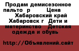 Продам демисезонное пальто (р.128) › Цена ­ 2 000 - Хабаровский край, Хабаровск г. Дети и материнство » Детская одежда и обувь   